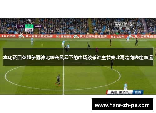 本比赛日英超争冠德比转会风云下的中场绞杀谁主节奏改写走向决定命运 本比赛日英超争冠德比转会风云下的中场绞杀谁主节奏改写走向决定命运