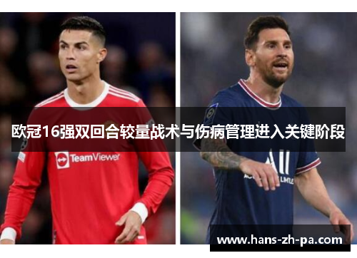 欧冠16强双回合较量战术与伤病管理进入关键阶段