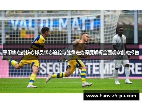 意甲焦点战核心球员状态追踪与胜负走势深度解析全面观察前瞻报告 意甲焦点战核心球员状态追踪与胜负走势深度解析全面观察前瞻报告