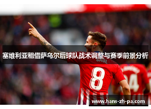 塞维利亚租借萨乌尔后球队战术调整与赛季前景分析 塞维利亚租借萨乌尔后球队战术调整与赛季前景分析