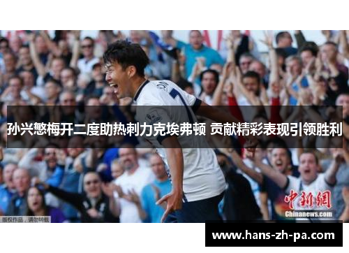 孙兴慜梅开二度助热刺力克埃弗顿 贡献精彩表现引领胜利