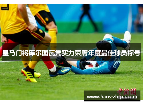 皇马门将库尔图瓦凭实力荣膺年度最佳球员称号