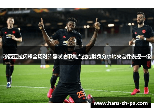 穆西亚拉闪耀全场对阵曼联法甲焦点战成胜负分水岭决定性表现一役 穆西亚拉闪耀全场对阵曼联法甲焦点战成胜负分水岭决定性表现一役