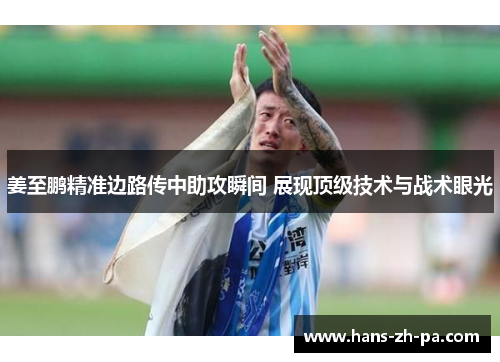 姜至鹏精准边路传中助攻瞬间 展现顶级技术与战术眼光
