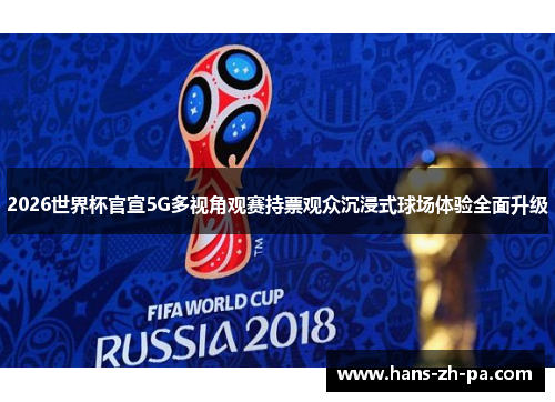 2026世界杯官宣5G多视角观赛持票观众沉浸式球场体验全面升级 2026世界杯官宣5G多视角观赛持票观众沉浸式球场体验全面升级
