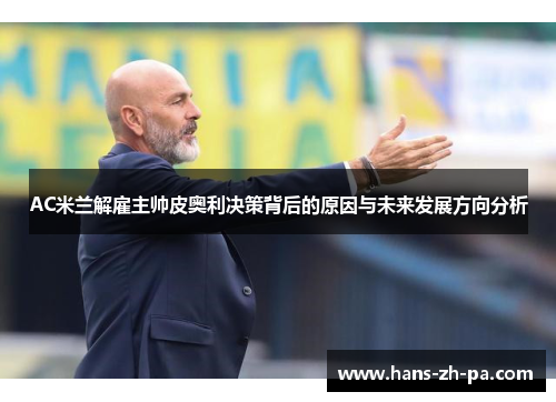 AC米兰解雇主帅皮奥利决策背后的原因与未来发展方向分析