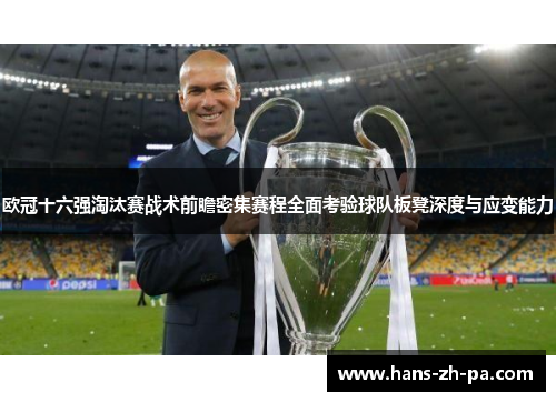 欧冠十六强淘汰赛战术前瞻密集赛程全面考验球队板凳深度与应变能力