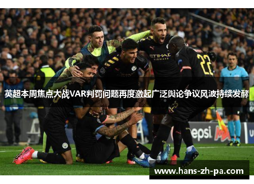 英超本周焦点大战VAR判罚问题再度激起广泛舆论争议风波持续发酵 英超本周焦点大战VAR判罚问题再度激起广泛舆论争议风波持续发酵