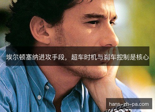 埃尔顿塞纳进攻手段，超车时机与刹车控制是核心